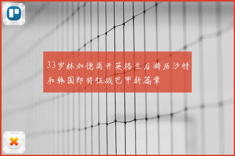 33岁林加德离开英格兰后游历沙特和韩国即将征战巴甲新篇章