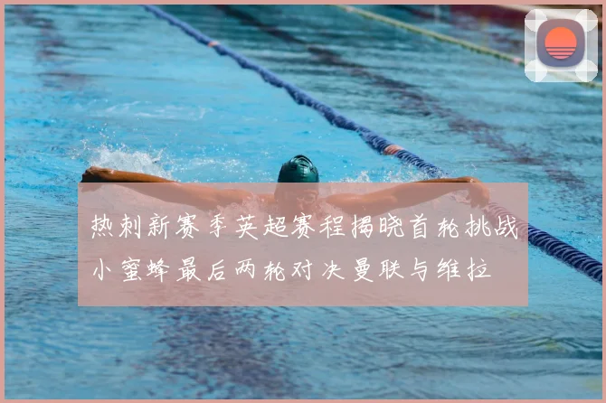 热刺新赛季英超赛程揭晓首轮挑战小蜜蜂最后两轮对决曼联与维拉