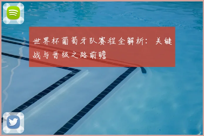 世界杯葡萄牙队赛程全解析:关键战与晋级之路前瞻