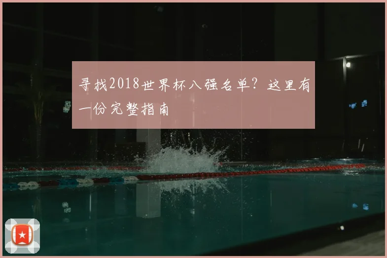寻找2018世界杯八强名单?这里有一份完整指南