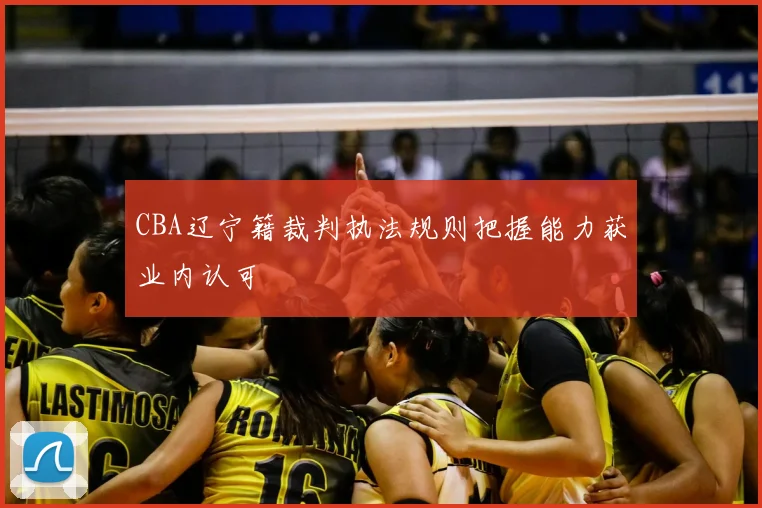 CBA辽宁籍裁判执法规则把握能力获业内认可