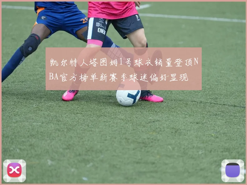 凯尔特人塔图姆1号球衣销量登顶NBA官方榜单新赛季球迷偏好显现