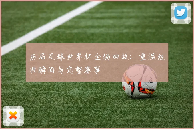 历届足球世界杯全场回放：重温经典瞬间与完整赛事