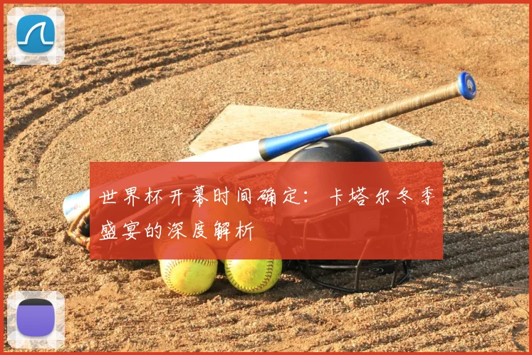 世界杯开幕时间确定：卡塔尔冬季盛宴的深度解析